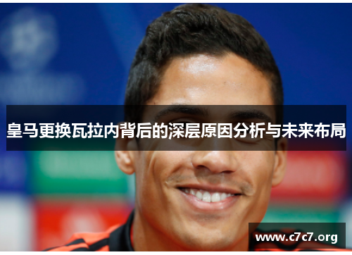 皇马更换瓦拉内背后的深层原因分析与未来布局