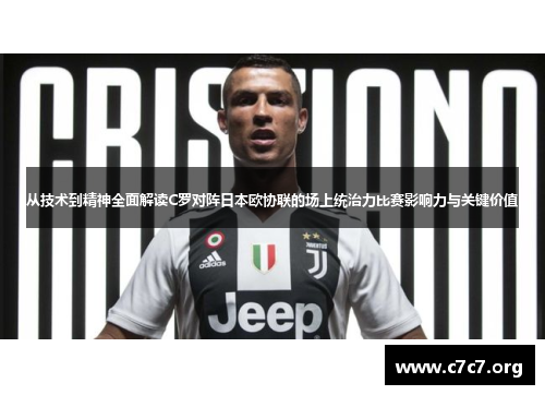 从技术到精神全面解读C罗对阵日本欧协联的场上统治力比赛影响力与关键价值