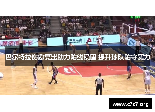 巴尔特拉伤愈复出助力防线稳固 提升球队防守实力