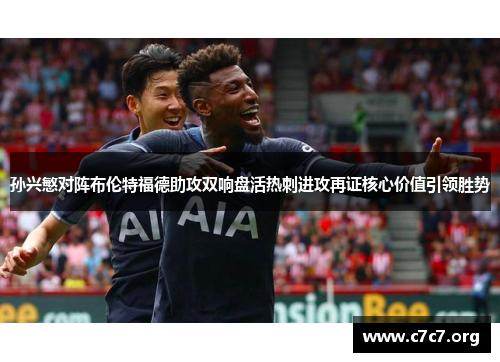 孙兴慜对阵布伦特福德助攻双响盘活热刺进攻再证核心价值引领胜势 孙兴慜对阵布伦特福德助攻双响盘活热刺进攻再证核心价值引领胜势
