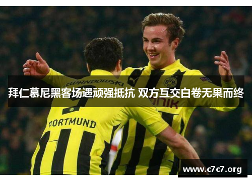 拜仁慕尼黑客场遇顽强抵抗 双方互交白卷无果而终 拜仁慕尼黑客场遇顽强抵抗 双方互交白卷无果而终