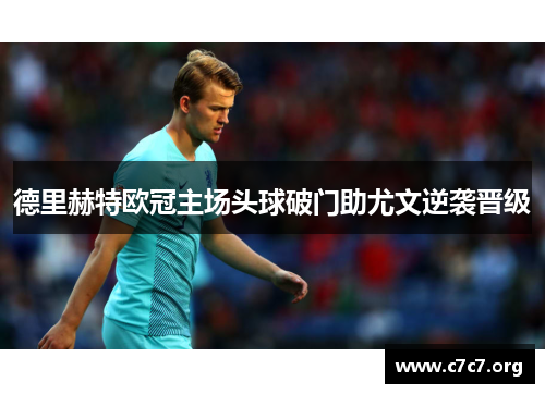 德里赫特欧冠主场头球破门助尤文逆袭晋级