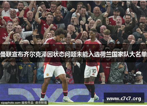 曼联宣布齐尔克泽因状态问题未能入选荷兰国家队大名单